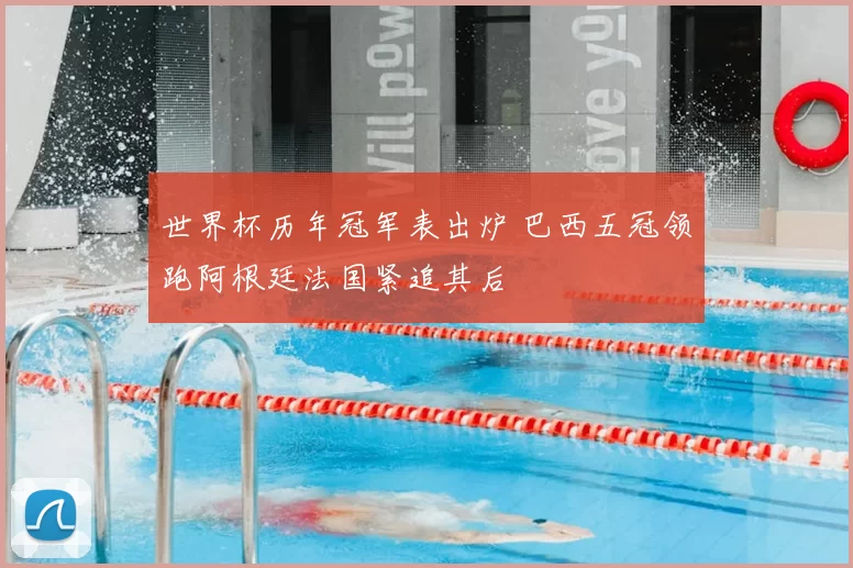 世界杯历年冠军表出炉 巴西五冠领跑阿根廷法国紧追其后