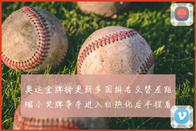 奥运金牌榜更新多国排名交替差距缩小奖牌争夺进入白热化后半程看点增多