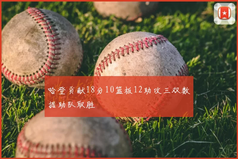 哈登贡献18分10篮板12助攻三双数据助队取胜