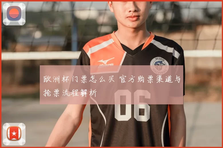欧洲杯门票怎么买 官方购票渠道与抢票流程解析