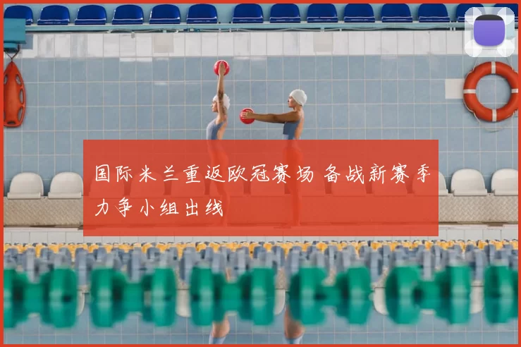 国际米兰重返欧冠赛场 备战新赛季力争小组出线