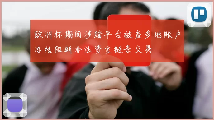 欧洲杯期间涉赌平台被查多地账户冻结阻断非法资金链条交易