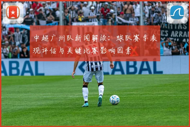 中超广州队新闻解读：球队赛季表现评估与关键比赛影响因素