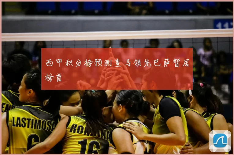 西甲积分榜预测皇马领先巴萨暂居榜首