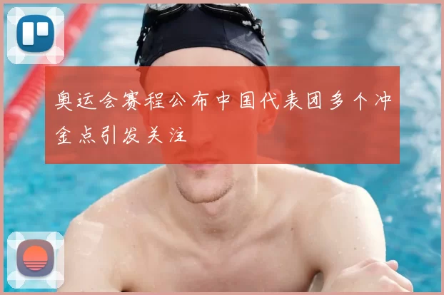 奥运会赛程公布中国代表团多个冲金点引发关注