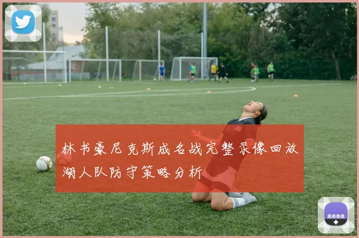 林书豪尼克斯成名战完整录像回放湖人队防守策略分析