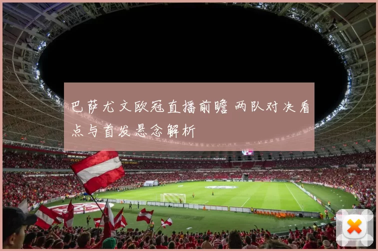 巴萨尤文欧冠直播前瞻 两队对决看点与首发悬念解析