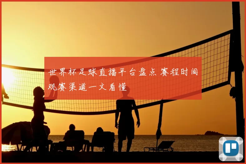 世界杯足球直播平台盘点 赛程时间观赛渠道一文看懂