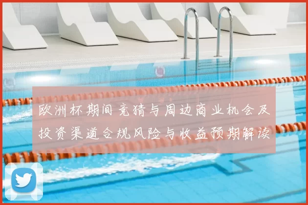 欧洲杯期间竞猜与周边商业机会及投资渠道合规风险与收益预期解读