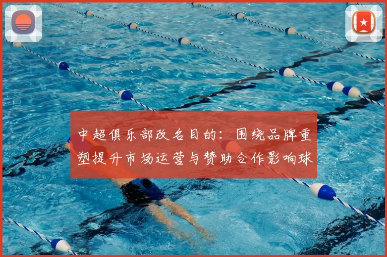 中超俱乐部改名目的：围绕品牌重塑提升市场运营与赞助合作影响球迷识别
