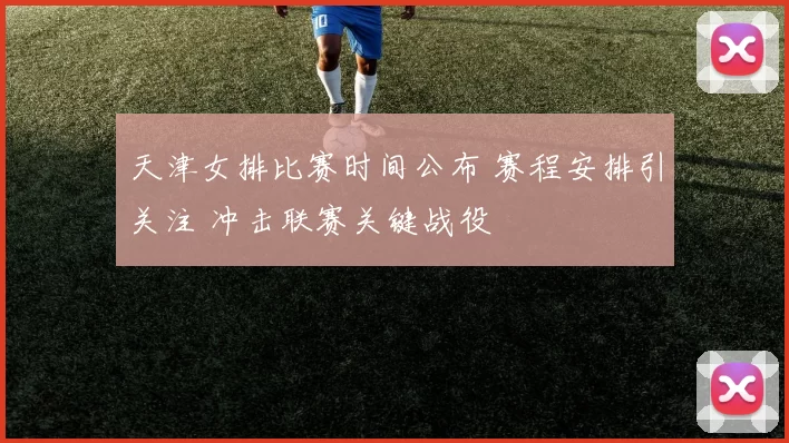 天津女排比赛时间公布 赛程安排引关注 冲击联赛关键战役