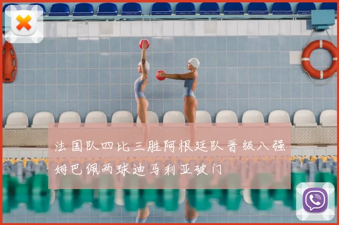 法国队四比三胜阿根廷队晋级八强姆巴佩两球迪马利亚破门