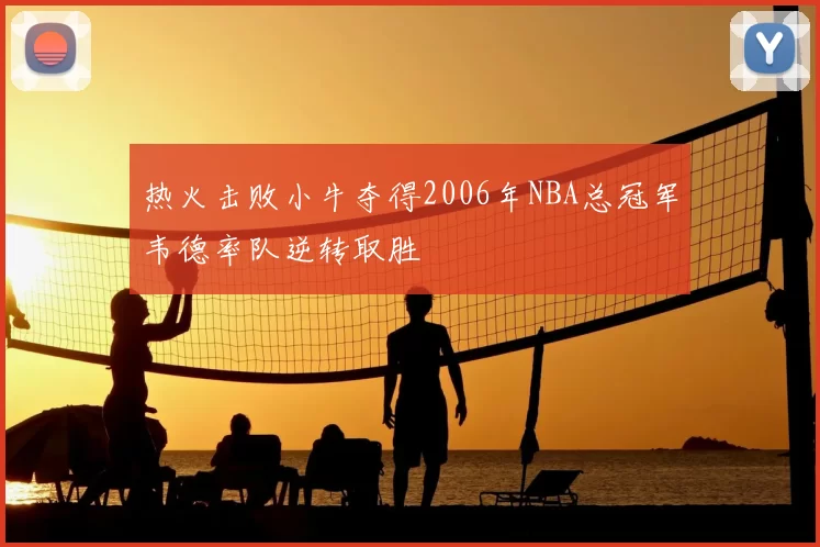 热火击败小牛夺得2006年NBA总冠军韦德率队逆转取胜