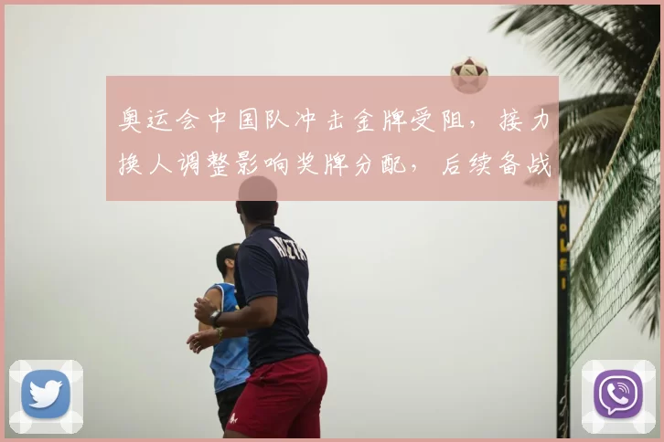 奥运会中国队冲击金牌受阻，接力换人调整影响奖牌分配，后续备战成焦点