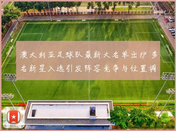 澳大利亚足球队最新大名单出炉 多名新星入选引发阵容竞争与位置调整