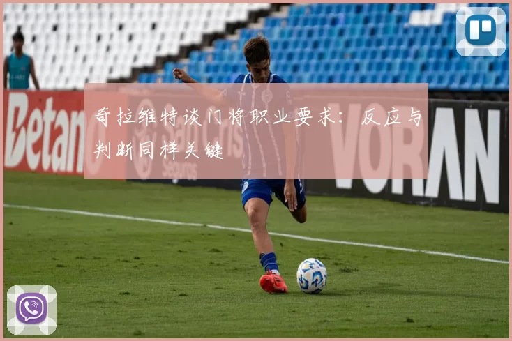 奇拉维特谈门将职业要求：反应与判断同样关键