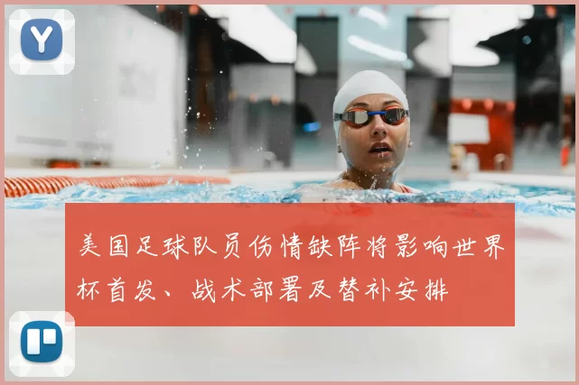 美国足球队员伤情缺阵将影响世界杯首发、战术部署及替补安排