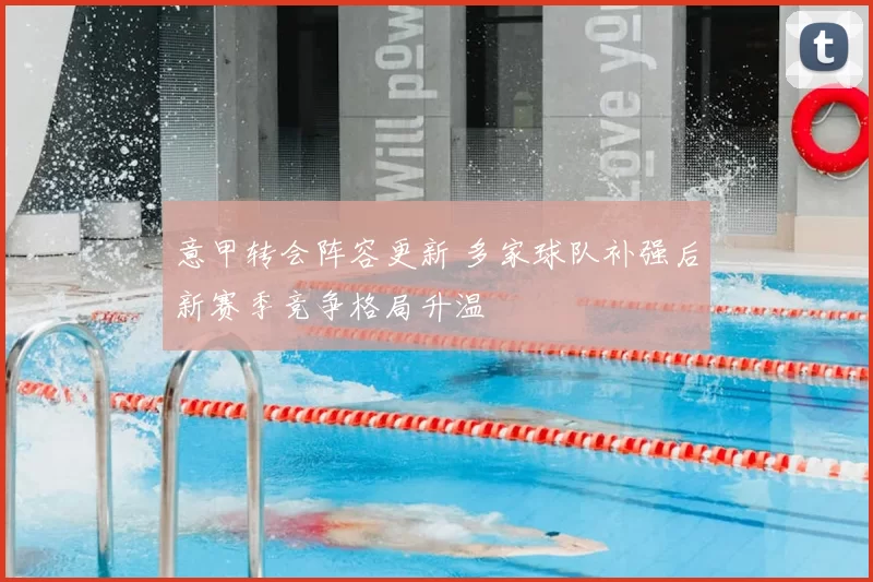 意甲转会阵容更新 多家球队补强后新赛季竞争格局升温