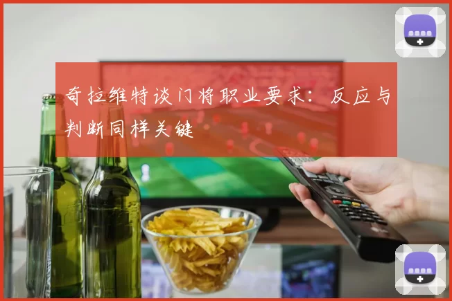 奇拉维特谈门将职业要求：反应与判断同样关键