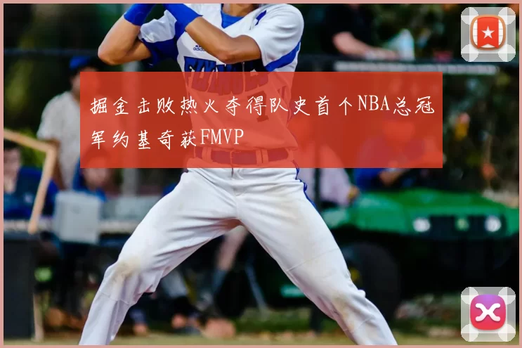 掘金击败热火夺得队史首个NBA总冠军约基奇获FMVP