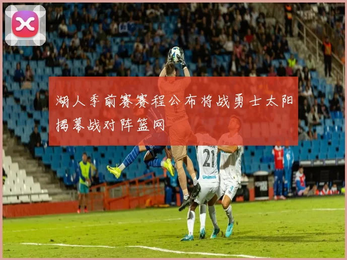 湖人季前赛赛程公布将战勇士太阳揭幕战对阵篮网