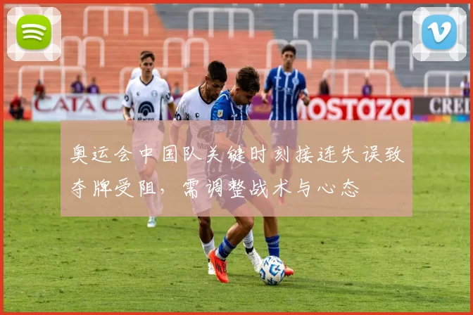 奥运会中国队关键时刻接连失误致夺牌受阻，需调整战术与心态