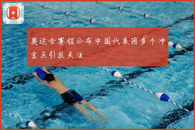 奥运会赛程公布中国代表团多个冲金点引发关注