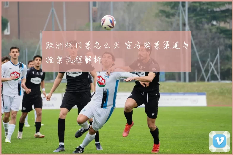 欧洲杯门票怎么买 官方购票渠道与抢票流程解析