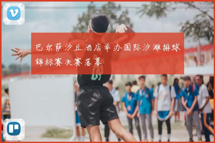 巴尔萨沙丘酒店举办国际沙滩排球锦标赛决赛落幕