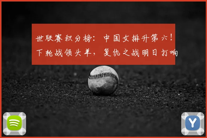 世联赛积分榜:中国女排升第六!下轮战领头羊,复仇之战明日打响