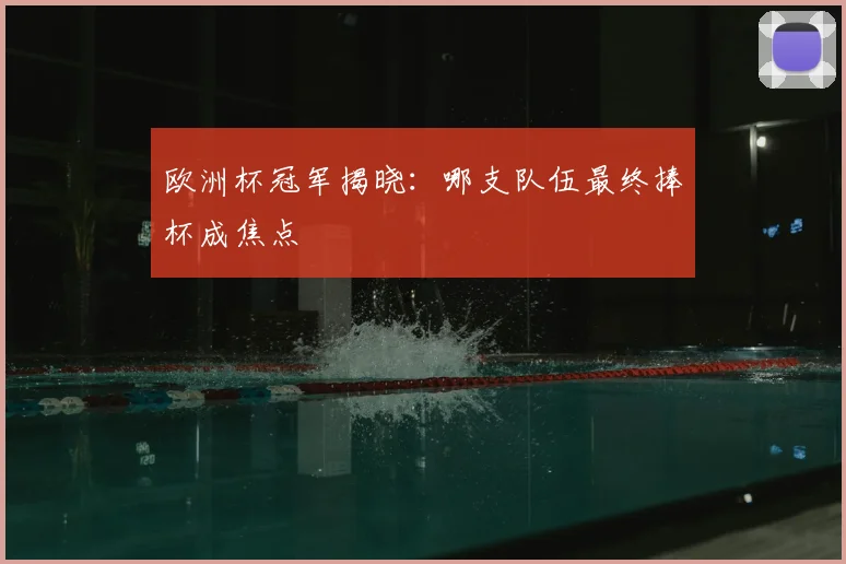 欧洲杯冠军揭晓：哪支队伍最终捧杯成焦点