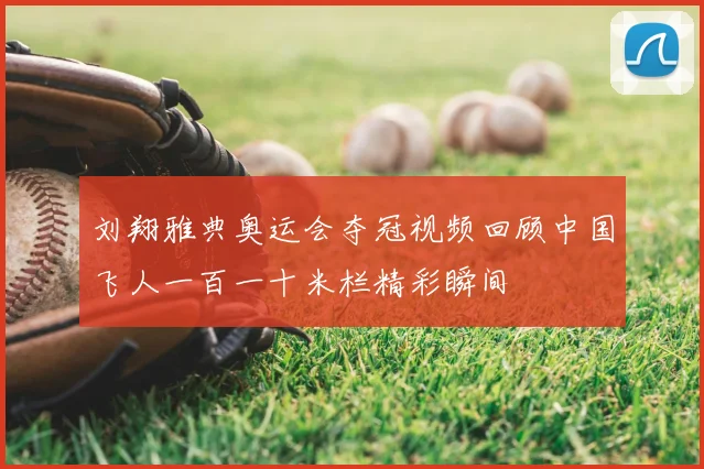 刘翔雅典奥运会夺冠视频回顾中国飞人一百一十米栏精彩瞬间