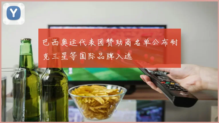 巴西奥运代表团赞助商名单公布耐克三星等国际品牌入选