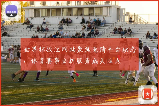 世界杯投注网站聚焦竞猜平台动态,体育赛事分析服务成关注点