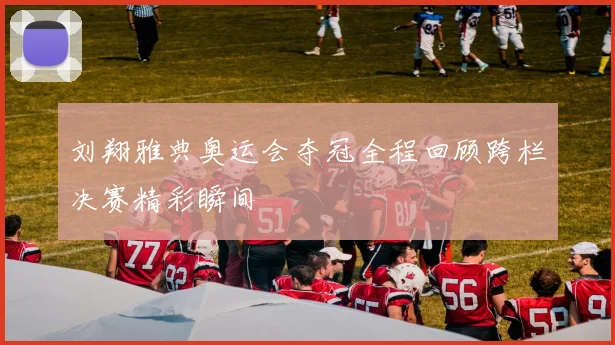 刘翔雅典奥运会夺冠全程回顾跨栏决赛精彩瞬间