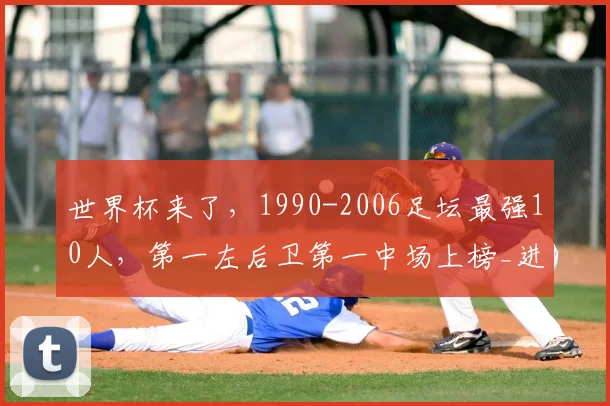 世界杯来了，1990-2006足坛最强10人，第一左后卫第一中场上榜_进球数_埃里_欧冠