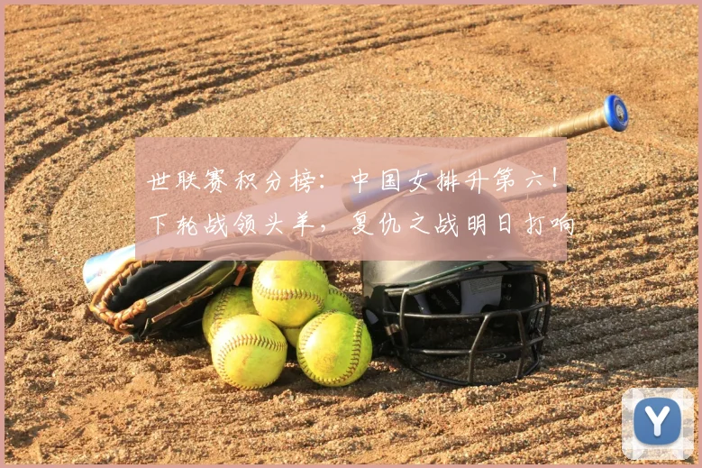 世联赛积分榜：中国女排升第六！下轮战领头羊，复仇之战明日打响
