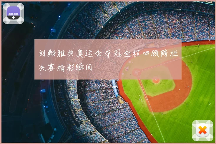 刘翔雅典奥运会夺冠全程回顾跨栏决赛精彩瞬间